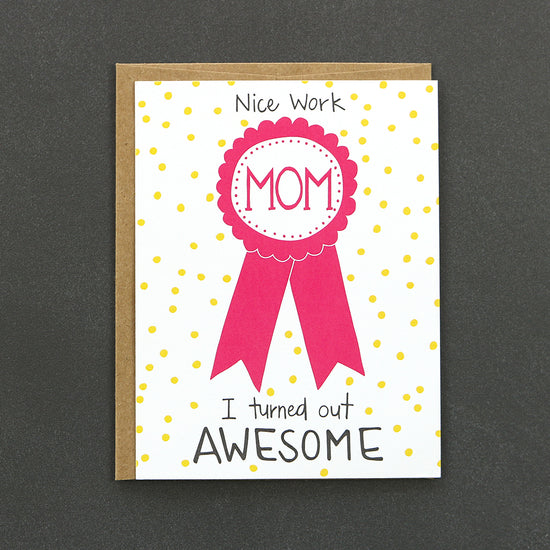 Celebrate your Mom/Mother Figure with our "Nice work Mom, I turned out awesome" card.